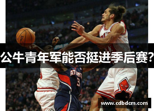 公牛青年军能否挺进季后赛？