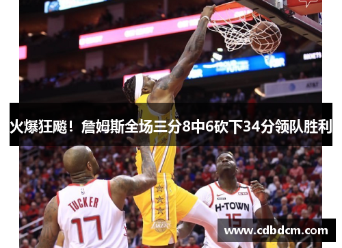 火爆狂飚！詹姆斯全场三分8中6砍下34分领队胜利